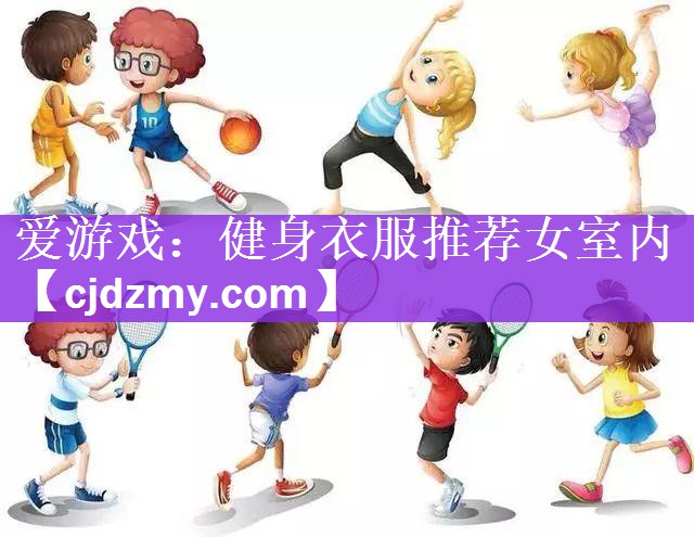 爱游戏：健身衣服推荐女室内