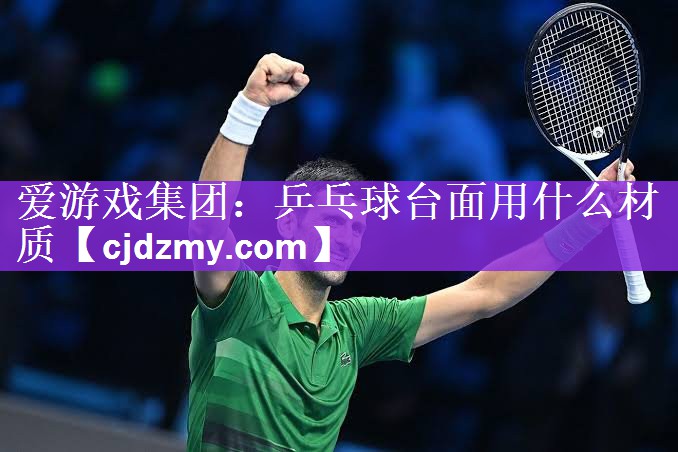 爱游戏集团：乒乓球台面用什么材质