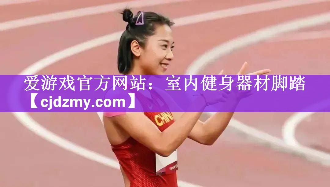 爱游戏官方网站：室内健身器材脚踏