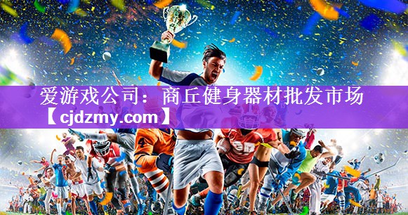 <strong>爱游戏公司：商丘健身器材批发市场</strong>
